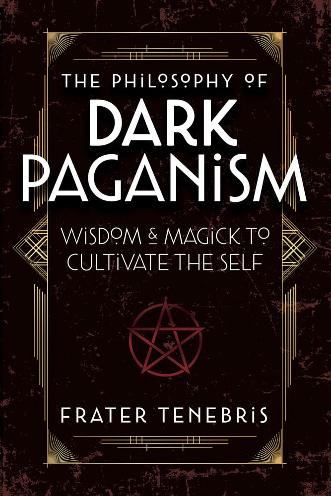 The Philosophy of Dark Paganism: Wisdom & Magick to Cultivate the Self by Frater Tenebris