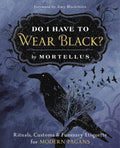 Do I Have to Wear Black?: Rituals, Customs & Funerary Etiquette for Modern Pagans by Mortellus
