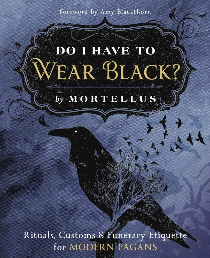 Do I Have to Wear Black?: Rituals, Customs & Funerary Etiquette for Modern Pagans by Mortellus