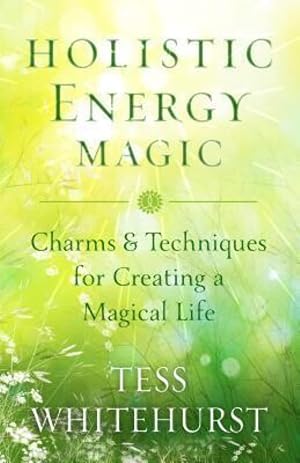 Holistic Energy Magic: Charms & Techniques for Creating a Magical Life Whitehurst, Tess