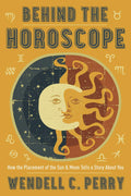Behind the Horoscope: How the Placement of the Sun & Moon Tells a Story About You by Wendell C. Perry