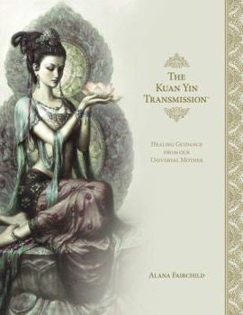 The Kuan Yin Transmission Book: Healing Guidance from Our Universal Mother
By Alana Fairchild