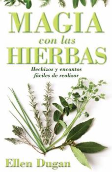 Magia Con las Hierbas: Hechizos y Encantos Faciles de Realizar = Herb Magic for Beginners = Herb Magic for Beginners [Spanish] By Ellen Dugan
