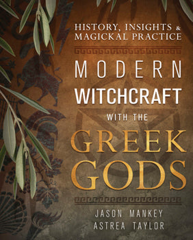 Modern Witchcraft with the Greek Gods: History, Insights & Magickal Practice By Jason Mankey and Astrea Taylor