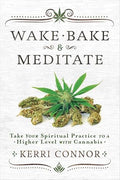 Wake, Bake & Meditate: Take Your Spiritual Practice to a Higher Level with Cannabis by Kerri Connor