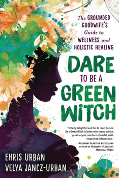 Dare to Be a Green Witch: The Grounded Goodwife's Guide to Wellness & Holistic Healing By Ehris Urban and Velya Jancz-Urban