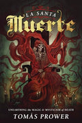 La Santa Muerte: Unearthing the Magic & Mysticism of Death by Prower, Tom